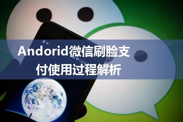 Andorid微信刷脸支付使用过程解析