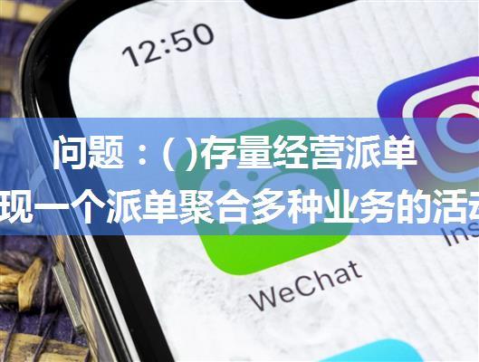 问题：( )存量经营派单中，实现一个派单聚合多种业务的活动是哪类？( ) #微信#微信