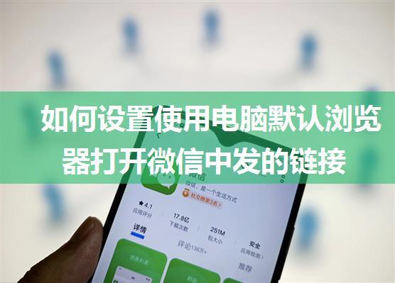 如何设置使用电脑默认浏览器打开微信中发的链接