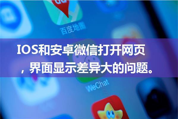 IOS和安卓微信打开网页，界面显示差异大的问题。