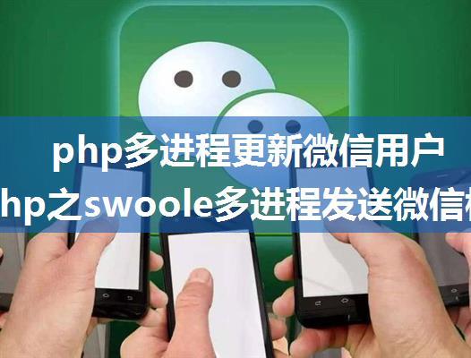 php多进程更新微信用户信息,php之swoole多进程发送微信模板消息