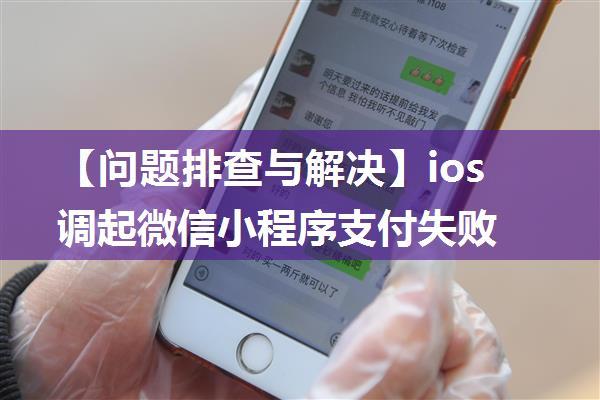 【问题排查与解决】ios调起微信小程序支付失败