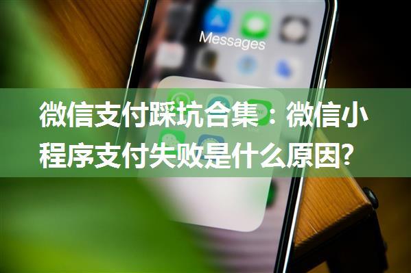 微信支付踩坑合集：微信小程序支付失败是什么原因?