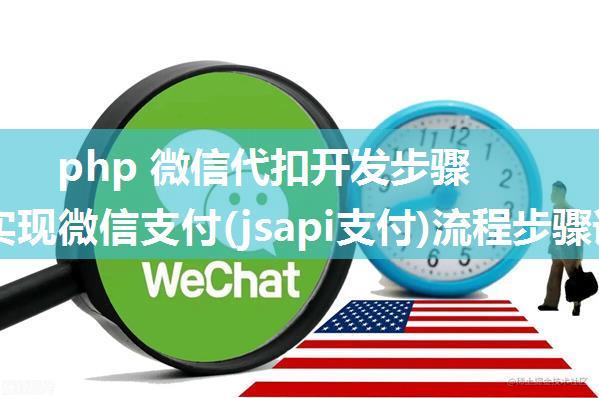 php 微信代扣开发步骤,PHP实现微信支付(jsapi支付)流程步骤详解