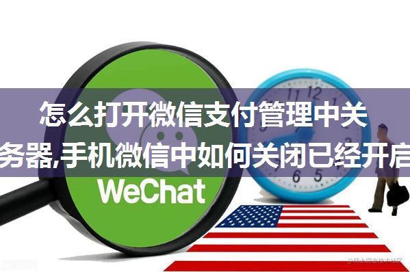 怎么打开微信支付管理中关闭的服务器,手机微信中如何关闭已经开启的自动续费服务...