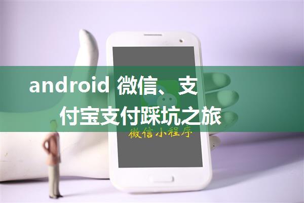 android 微信、支付宝支付踩坑之旅