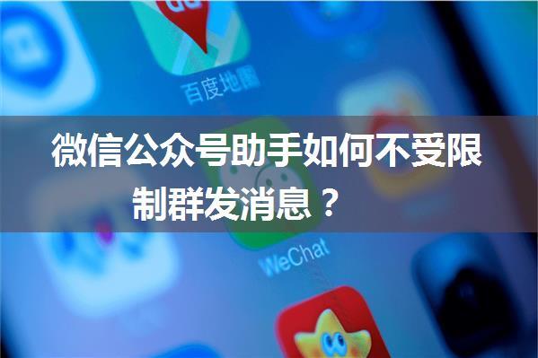 微信公众号助手如何不受限制群发消息？