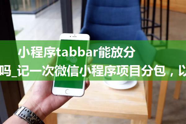 小程序tabbar能放分包路径吗_记一次微信小程序项目分包，以及分包预下载