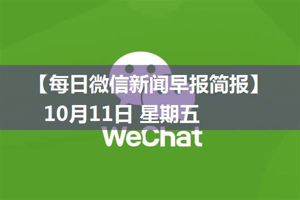 【每日微信新闻早报简报】10月11日 星期五