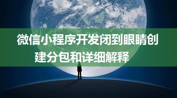 微信小程序开发闭到眼睛创建分包和详细解释