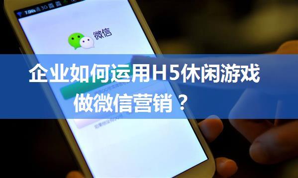 企业如何运用H5休闲游戏做微信营销？