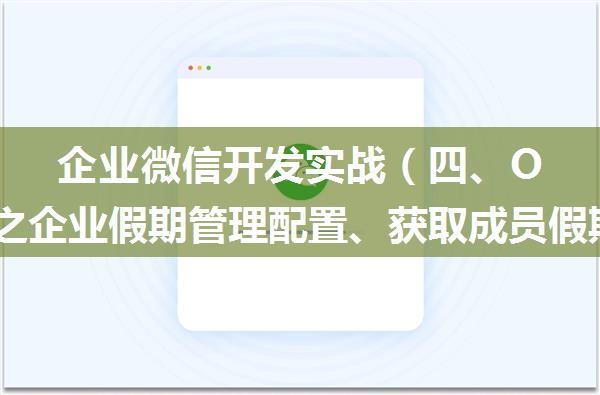 企业微信开发实战（四、OA审批之企业假期管理配置、获取成员假期余额、修改成员假期余额）