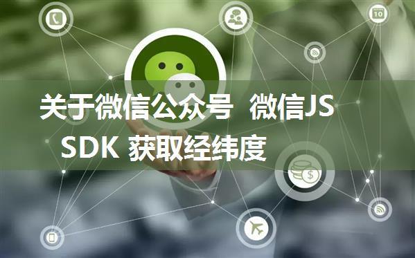 关于微信公众号 微信JSSDK 获取经纬度