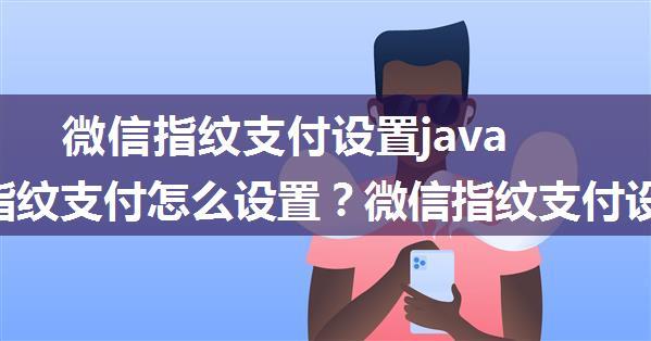 微信指纹支付设置java_微信指纹支付怎么设置？微信指纹支付设置方法介绍