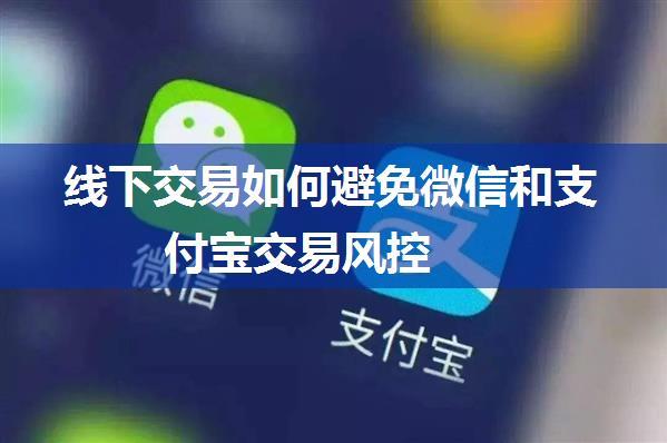 线下交易如何避免微信和支付宝交易风控