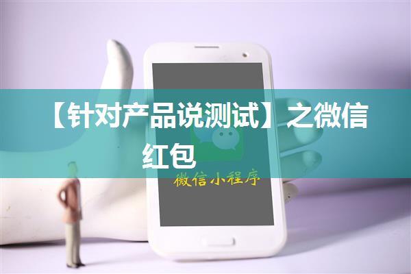 【针对产品说测试】之微信红包