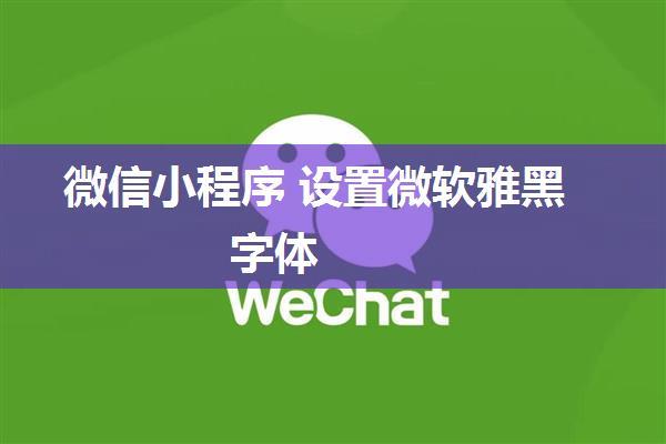 微信小程序 设置微软雅黑字体