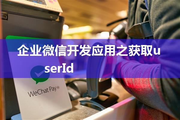 企业微信开发应用之获取userId