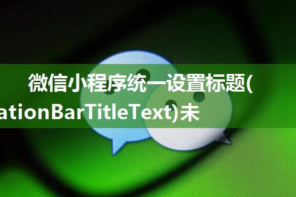 微信小程序统一设置标题(navigationBarTitleText)未生效