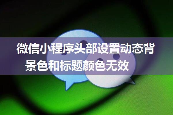 微信小程序头部设置动态背景色和标题颜色无效