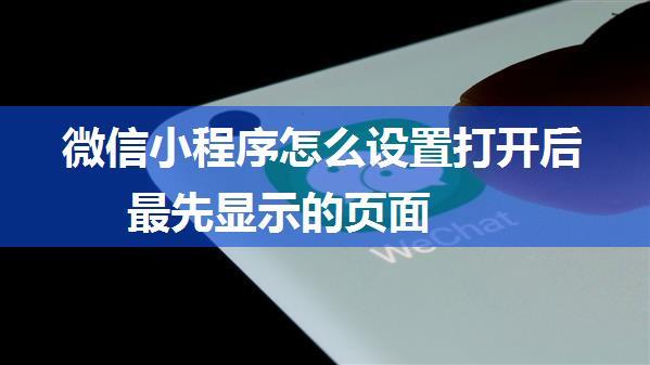 微信小程序怎么设置打开后最先显示的页面