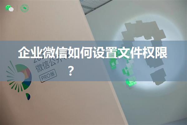 企业微信如何设置文件权限？