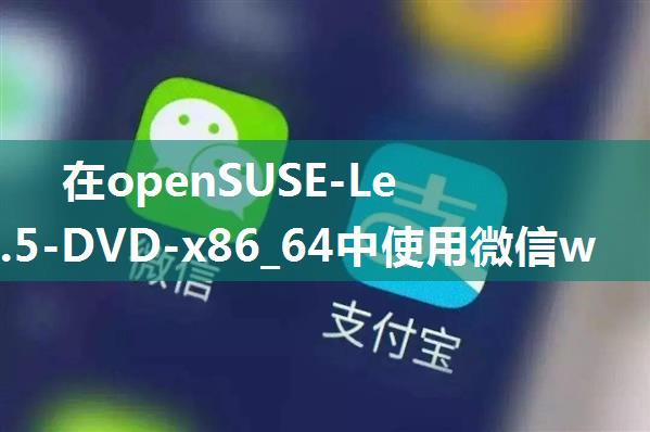 在openSUSE-Leap-15.5-DVD-x86_64中使用微信wechat-beta-1.0.0.238