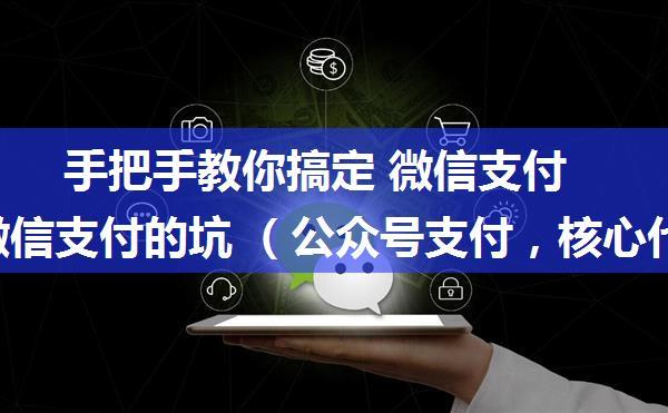 手把手教你搞定 微信支付 跳出微信支付的坑 （公众号支付，核心代码可以用于小程序支付）