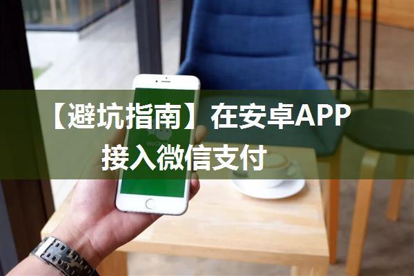 【避坑指南】在安卓APP接入微信支付