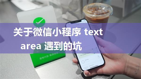 关于微信小程序 textarea 遇到的坑