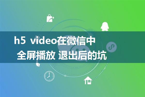 h5 video在微信中 全屏播放 退出后的坑