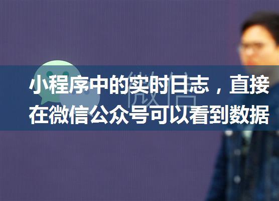 小程序中的实时日志，直接在微信公众号可以看到数据