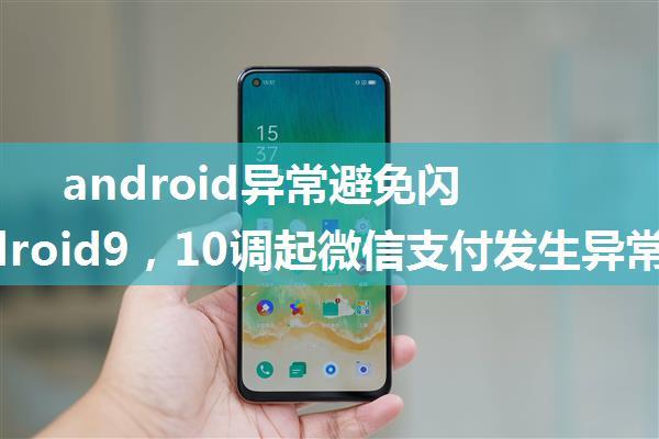 android异常避免闪退,android9，10调起微信支付发生异常闪退，android8正常，求解决方案...