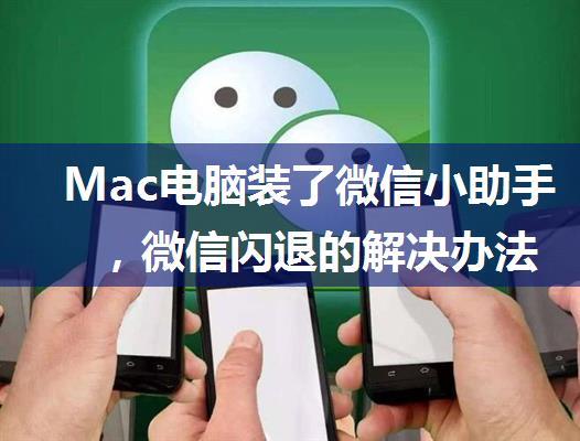 Mac电脑装了微信小助手，微信闪退的解决办法