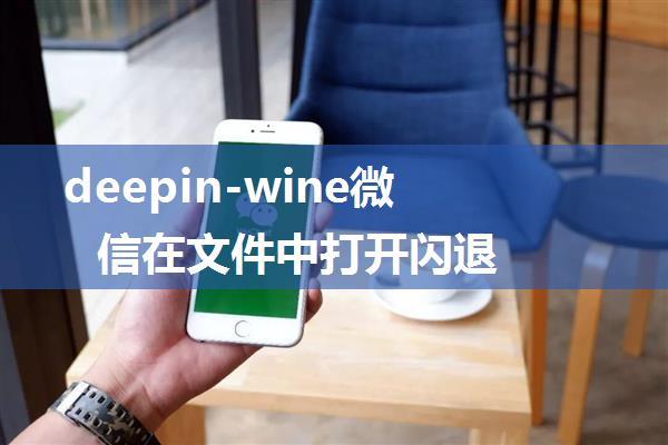 deepin-wine微信在文件中打开闪退