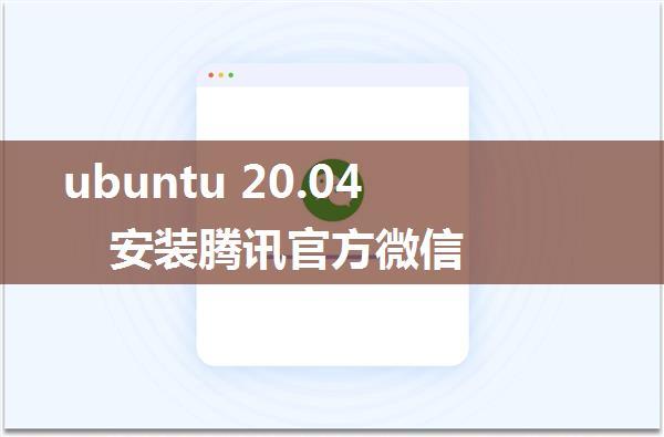 ubuntu 20.04 安装腾讯官方微信