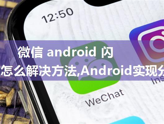 微信 android 闪退问题怎么解决方法,Android实现分享微信好友及出现闪退的解决办法...