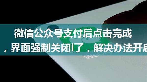 微信公众号支付后点击完成按钮后，界面强制关闭l了，解决办法开启“点金计划”，微信公众号支付后闪退，...