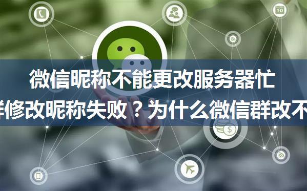 微信昵称不能更改服务器忙,微信群修改昵称失败？为什么微信群改不了自己的昵称，显示操作不成功...