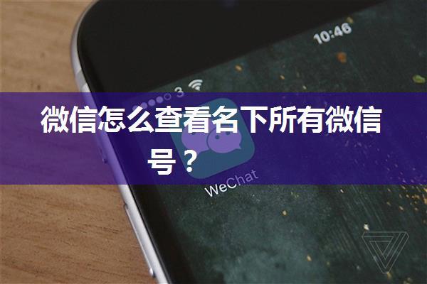 微信怎么查看名下所有微信号？