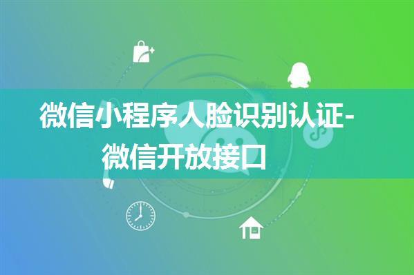 微信小程序人脸识别认证-微信开放接口