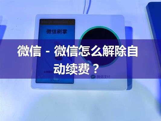 微信 - 微信怎么解除自动续费？