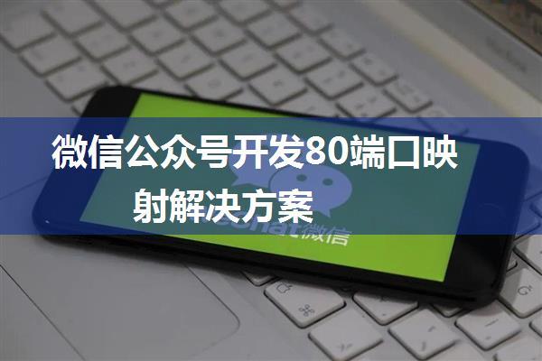 微信公众号开发80端口映射解决方案