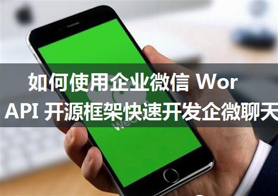 如何使用企业微信 WorkTool API 开源框架快速开发企微聊天机器人（详细教程）