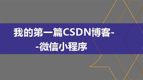 我的第一篇CSDN博客--微信小程序