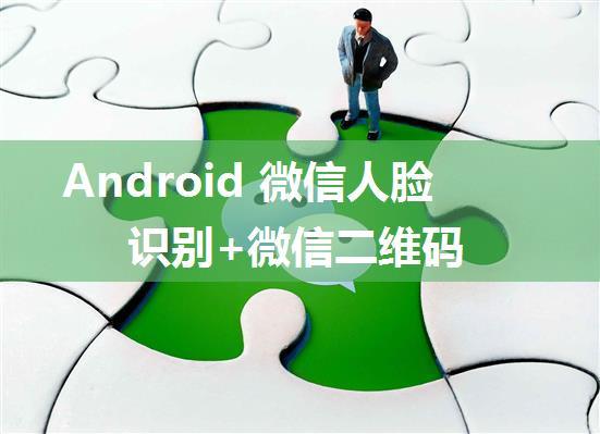 Android 微信人脸识别+微信二维码