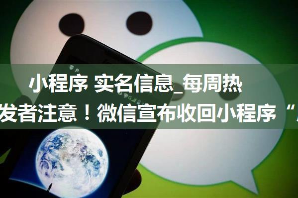 小程序 实名信息_每周热点 | 开发者注意！微信宣布收回小程序“用户实名信息授权”接口...