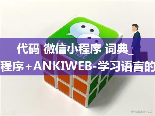 代码 微信小程序 词典_微信小程序+ANKIWEB-学习语言的神器，背诵单词的利剑