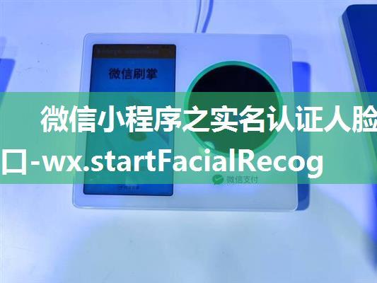 微信小程序之实名认证人脸识别接口-wx.startFacialRecognitionVerify