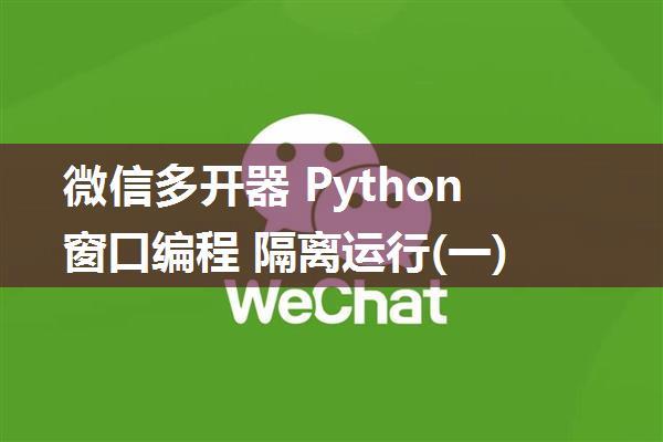 微信多开器 Python窗口编程 隔离运行(一)